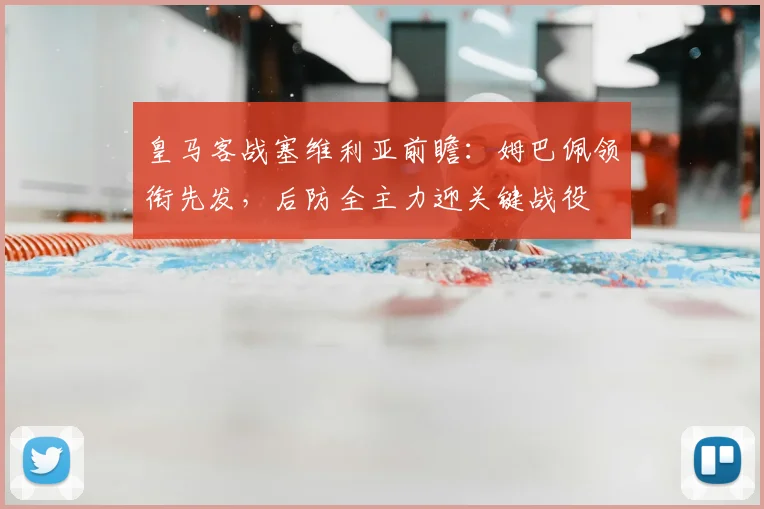 皇马客战塞维利亚前瞻:姆巴佩领衔先发,后防全主力迎关键战役