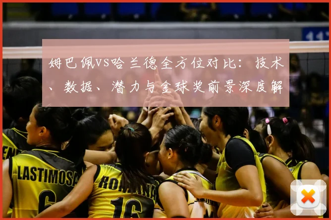 姆巴佩vs哈兰德全方位对比:技术、数据、潜力与金球奖前景深度解析