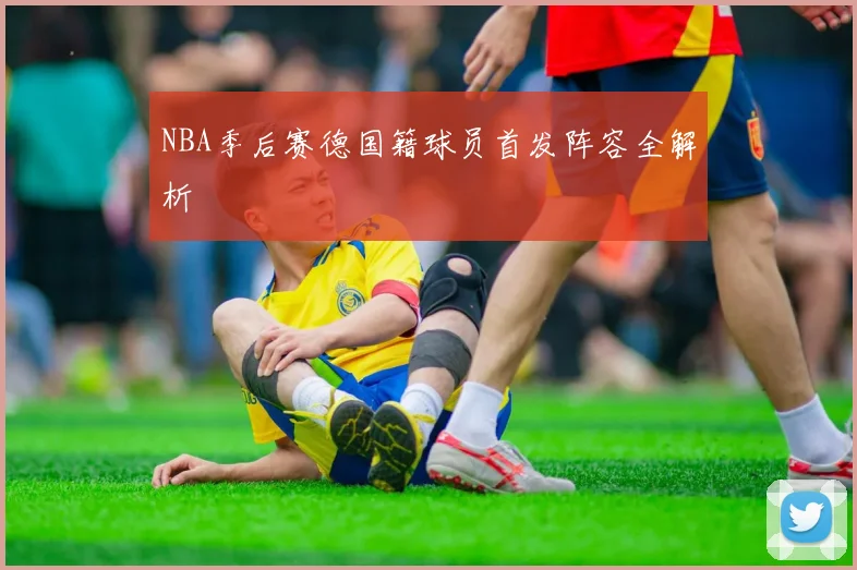 NBA季后赛德国籍球员首发阵容全解析