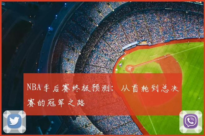 NBA季后赛终极预测:从首轮到总决赛的冠军之路